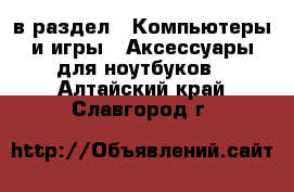  в раздел : Компьютеры и игры » Аксессуары для ноутбуков . Алтайский край,Славгород г.